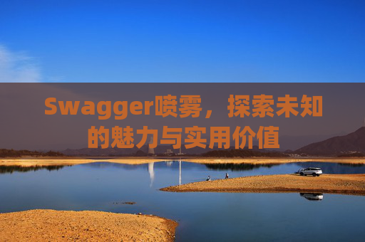 Swagger喷雾，探索未知的魅力与实用价值